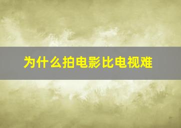 为什么拍电影比电视难