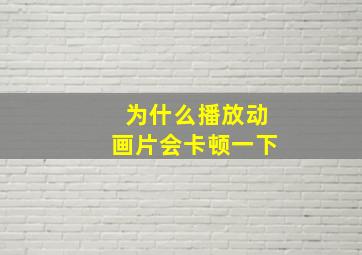 为什么播放动画片会卡顿一下