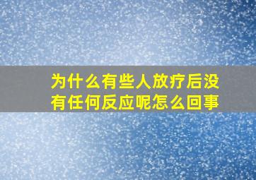 为什么有些人放疗后没有任何反应呢怎么回事