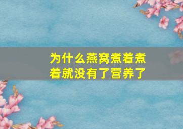 为什么燕窝煮着煮着就没有了营养了