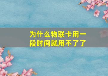 为什么物联卡用一段时间就用不了了