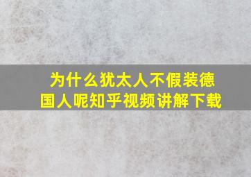 为什么犹太人不假装德国人呢知乎视频讲解下载