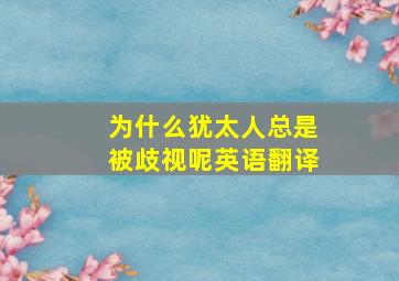 为什么犹太人总是被歧视呢英语翻译