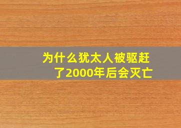 为什么犹太人被驱赶了2000年后会灭亡