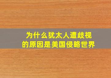 为什么犹太人遭歧视的原因是美国侵略世界