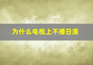 为什么电视上不播日漫