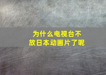 为什么电视台不放日本动画片了呢