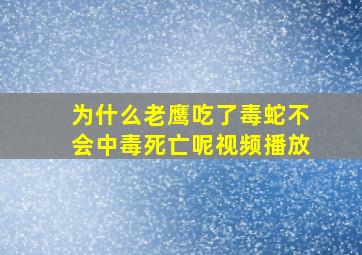 为什么老鹰吃了毒蛇不会中毒死亡呢视频播放