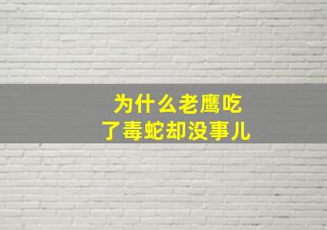 为什么老鹰吃了毒蛇却没事儿