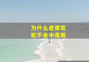 为什么老鹰吃蛇不会中毒呢