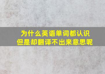 为什么英语单词都认识但是却翻译不出来意思呢