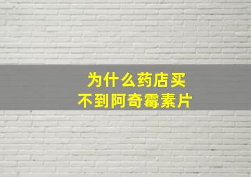 为什么药店买不到阿奇霉素片