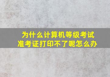 为什么计算机等级考试准考证打印不了呢怎么办