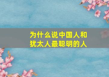 为什么说中国人和犹太人最聪明的人