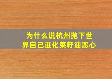 为什么说杭州抛下世界自己进化菜籽油恶心