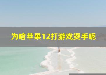 为啥苹果12打游戏烫手呢