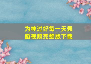 为神过好每一天舞蹈视频完整版下载