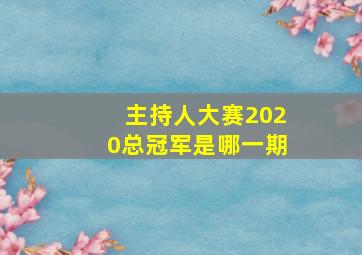 主持人大赛2020总冠军是哪一期