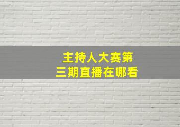 主持人大赛第三期直播在哪看