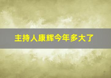 主持人康辉今年多大了