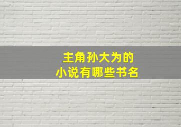 主角孙大为的小说有哪些书名