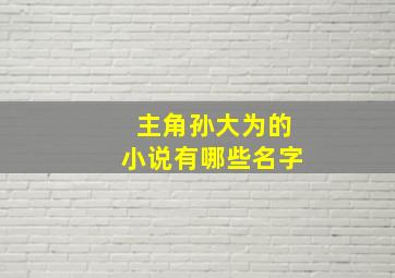 主角孙大为的小说有哪些名字