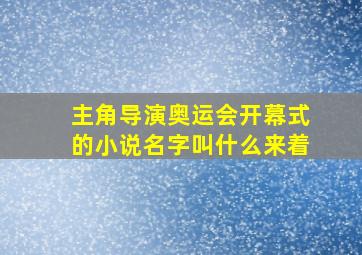 主角导演奥运会开幕式的小说名字叫什么来着