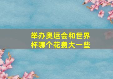 举办奥运会和世界杯哪个花费大一些