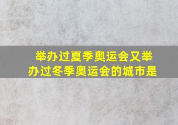 举办过夏季奥运会又举办过冬季奥运会的城市是