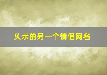 乆尗的另一个情侣网名