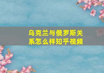 乌克兰与俄罗斯关系怎么样知乎视频