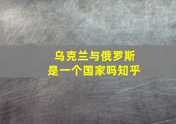 乌克兰与俄罗斯是一个国家吗知乎