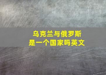 乌克兰与俄罗斯是一个国家吗英文