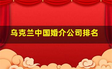 乌克兰中国婚介公司排名