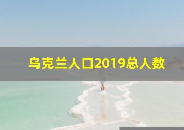 乌克兰人口2019总人数