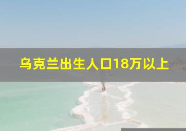 乌克兰出生人口18万以上