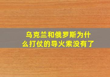 乌克兰和俄罗斯为什么打仗的导火索没有了