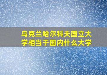 乌克兰哈尔科夫国立大学相当于国内什么大学