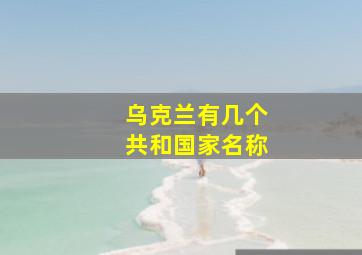 乌克兰有几个共和国家名称