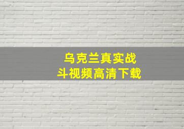 乌克兰真实战斗视频高清下载