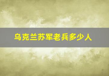 乌克兰苏军老兵多少人