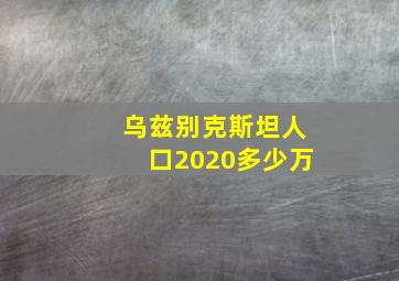 乌兹别克斯坦人口2020多少万