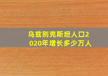 乌兹别克斯坦人口2020年增长多少万人