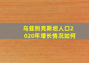 乌兹别克斯坦人口2020年增长情况如何