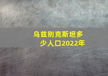 乌兹别克斯坦多少人口2022年