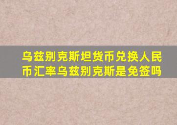 乌兹别克斯坦货币兑换人民币汇率乌兹别克斯是免签吗