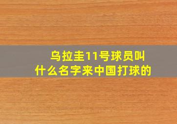 乌拉圭11号球员叫什么名字来中国打球的