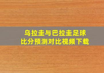 乌拉圭与巴拉圭足球比分预测对比视频下载