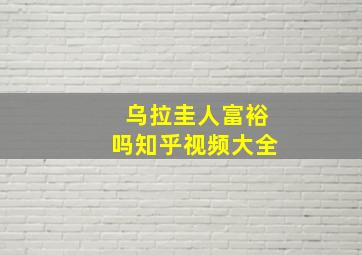 乌拉圭人富裕吗知乎视频大全