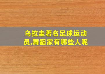 乌拉圭著名足球运动员,舞蹈家有哪些人呢